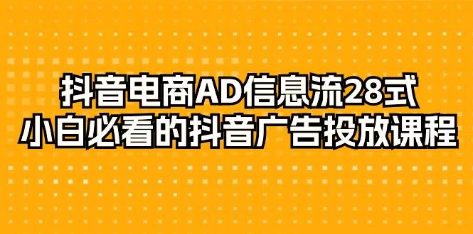 （9299期）抖音电商-AD信息流 28式，小白必看的抖音广告投放课程-29节-云深网创社