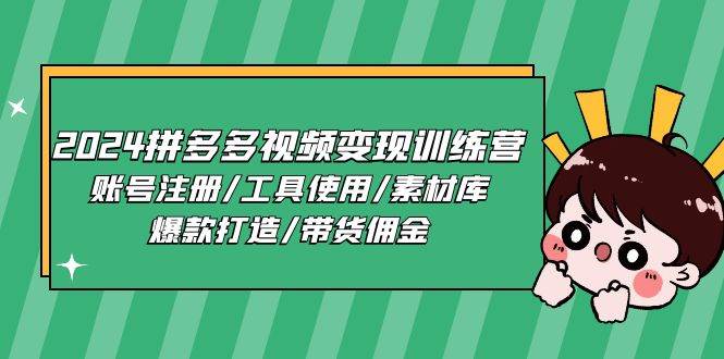 （11137期）2024拼多多视频变现训练营，账号注册/工具使用/素材库/爆款打造/带货佣金-云深网创社