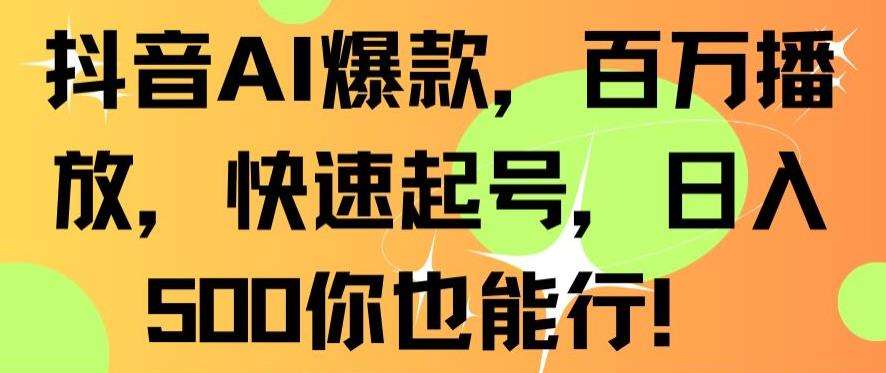 抖音AI爆款，百万播放，快速起号，日入500你也能行【揭秘】-云深网创社