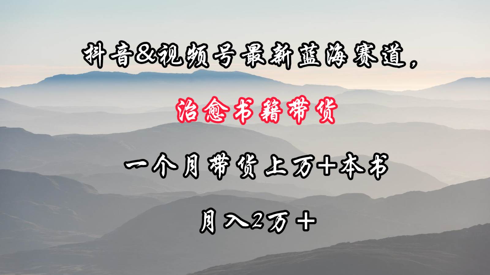抖音&视频号最新蓝海赛道，治愈书籍带货，一个月带货上万+本书，月入2万＋-云深网创社