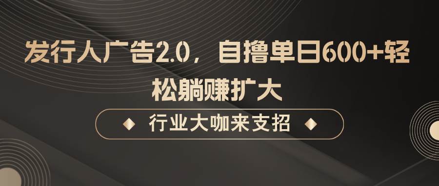 发行人广告2.0，无需任何成本自撸单日600+，轻松躺赚扩大-云深网创社