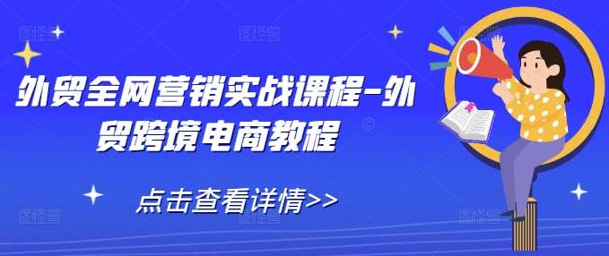 外贸全网营销实战课程-外贸跨境电商教程-云深网创社