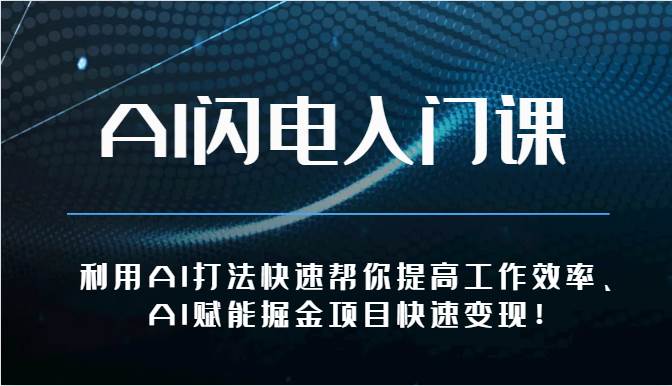 AI闪电入门课-利用AI打法快速帮你提高工作效率、AI赋能掘金项目快速变现！-云深网创社
