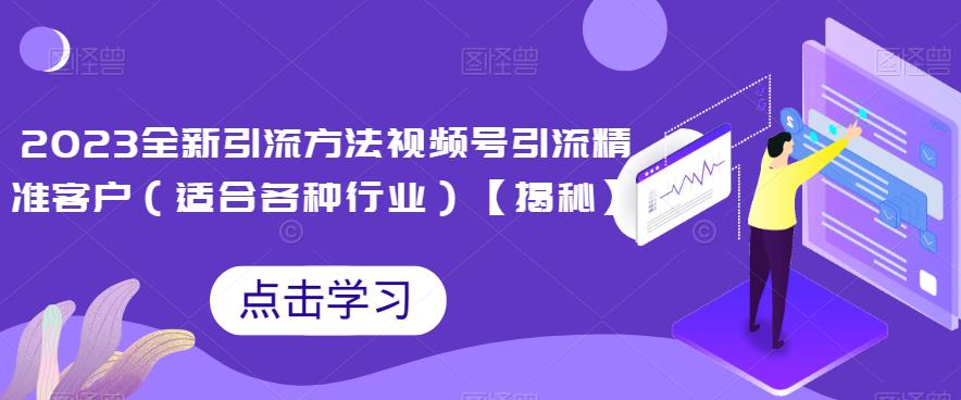 2023全新引流方法，视频号引流精准客户（适合各种行业）【揭秘】-云深网创社