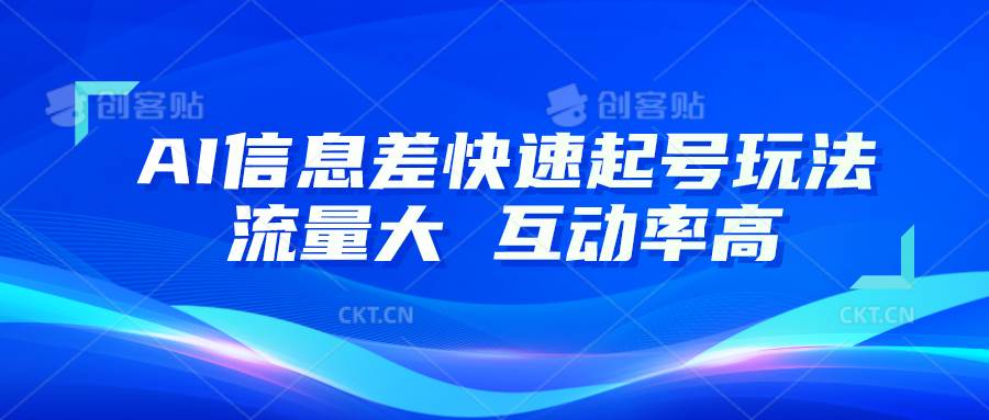 AI信息差快速起号玩法，10分钟就可以做出一条，流量大，互动率高-云深网创社
