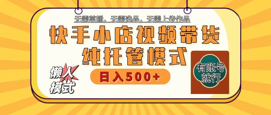 快手小店托管带货 2025新风口 批量自动剪辑爆款 月入5000+ 上不封顶-云深网创社