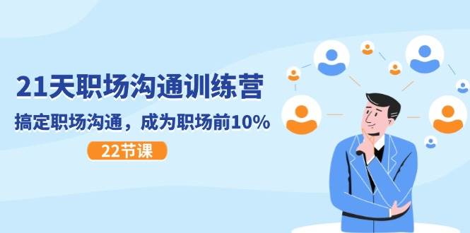 21天职场沟通特训营，搞定职场沟通，成为职场前10%（22节）-云深网创社
