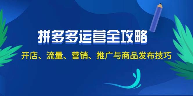 （12264期）2024拼多多运营全攻略：开店、流量、营销、推广与商品发布技巧（无水印）-云深网创社