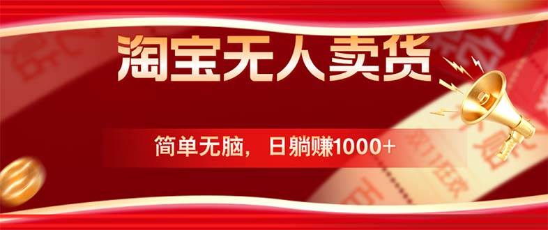 （12750期）淘宝无人卖货最新玩法，简单无脑，日躺赚1000+，国庆节更暴利！-云深网创社