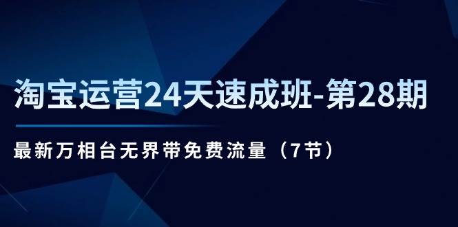 （11182期）淘宝运营24天速成班-第28期：最新万相台无界带免费流量（7节）-云深网创社