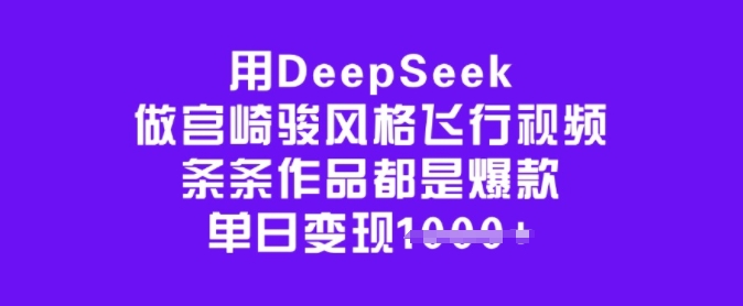 用DeepSeek做宫崎骏风格飞行视频，条条作品都是爆款，单日变现多张-云深网创社