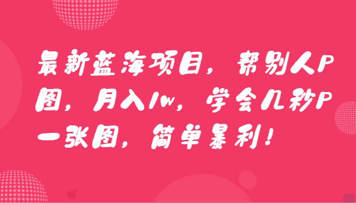 最新蓝海项目，帮别人P图，月入1w，学会几秒P一张图，简单暴利！-云深网创社