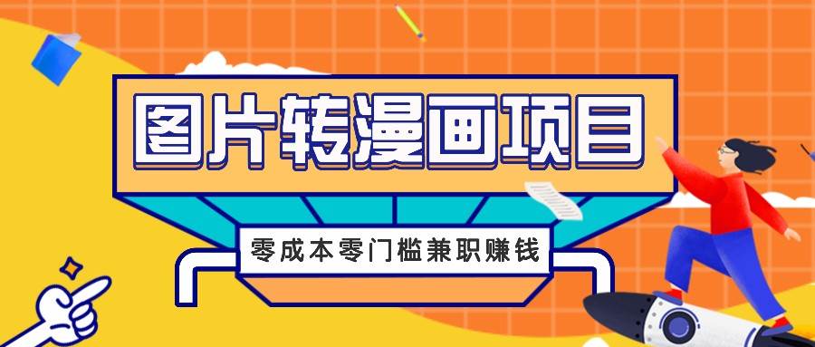 图片转漫画项目，零成本零门槛信息差赚钱，兼职操作月收益千元-云深网创社