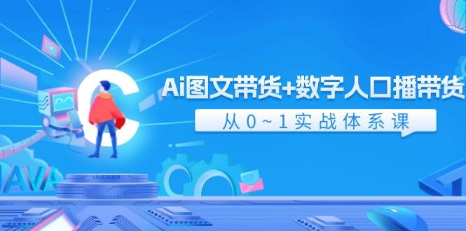 （11935期）Ai 图文带货+数字人口播带货，从0~1实战体系课（43节）-云深网创社