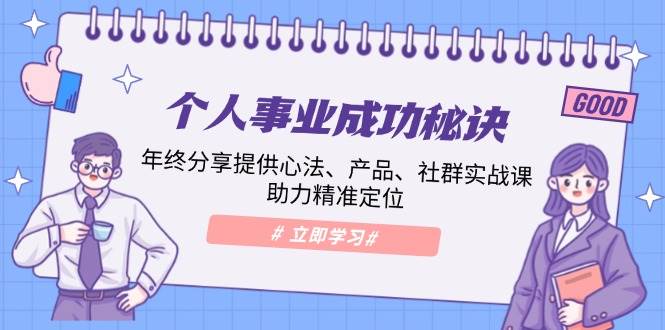（13962期）个人事业成功秘诀：年终分享提供心法、产品、社群实战课、助力精准定位-云深网创社