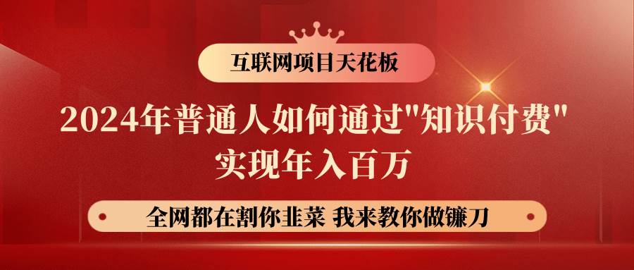 2024年普通人如何通过”知识付费”月入十万年入百万，实现财富自由-云深网创社