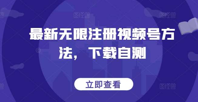 最新无限注册视频号方法，下载自测-云深网创社