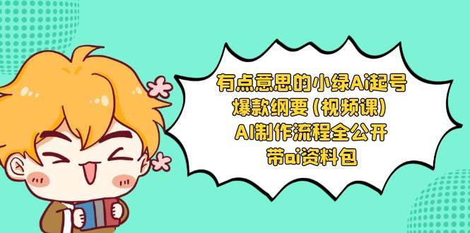 （8465期）有点意思的小绿-Ai起号爆款纲要(视频课) AI制作流程全公开，附带ai资料包-云深网创社