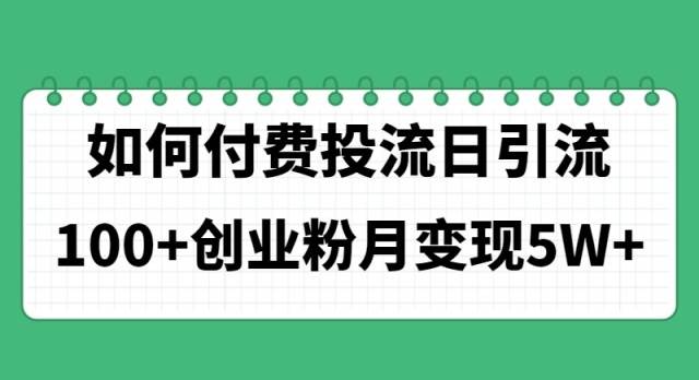 （11155期）如何通过付费投流日引流100+创业粉月变现5W+-云深网创社