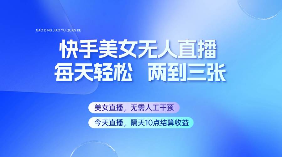 快手美女无人直播，每天最少一到两张，全程托管无需人工干涉-云深网创社
