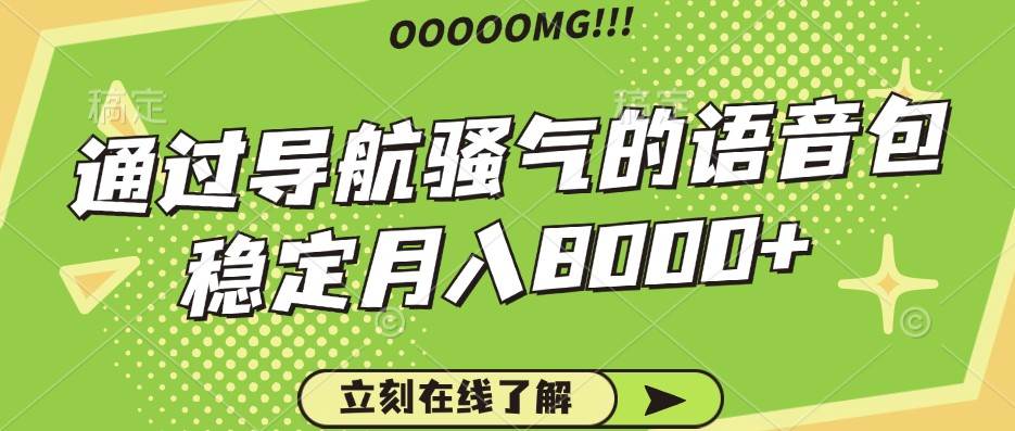 骚气的导航语音包，自用的同时还可以作为项目操作，月入8000+-云深网创社