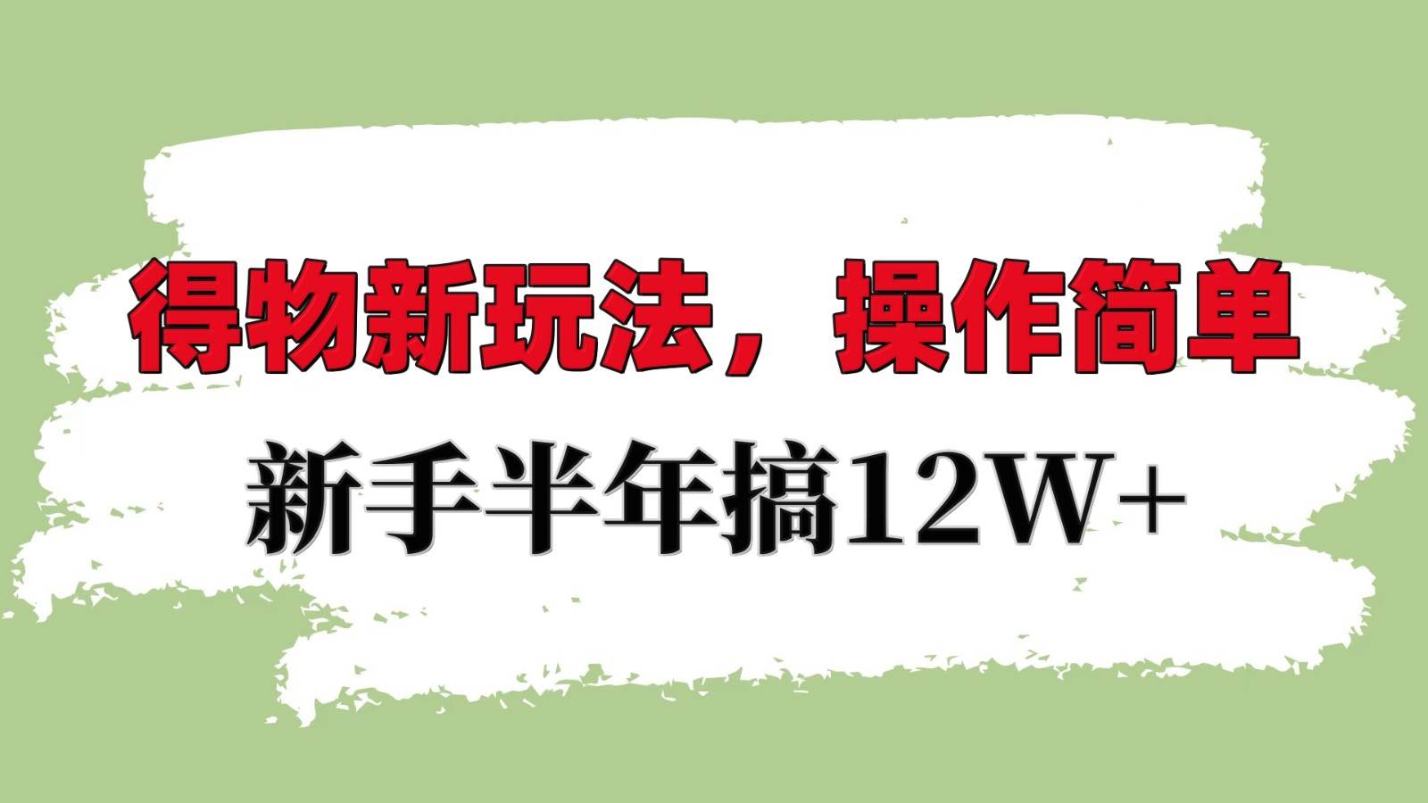 得物新玩法详细流程，操作简单，新手一年搞12W+-云深网创社