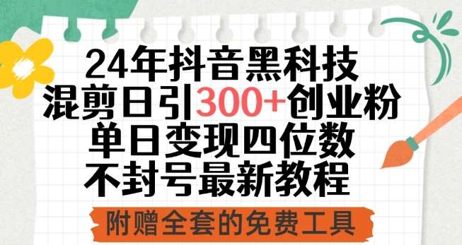 24年抖音黑科技混剪日引300+创业粉，单日变现四位数不封号最新教程【揭秘】-云深网创社