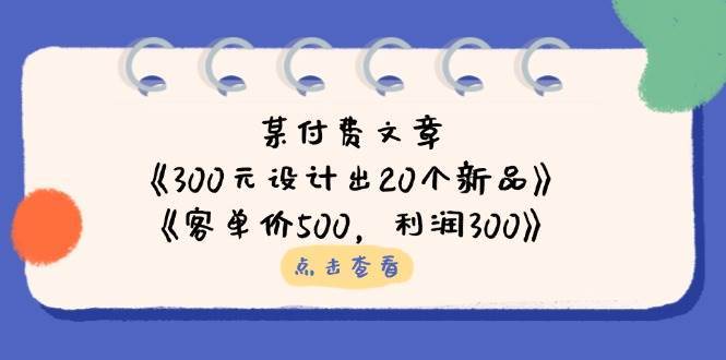 公众号付费文章：《300元设计出20个新品》+《客单价500，利润300》-云深网创社