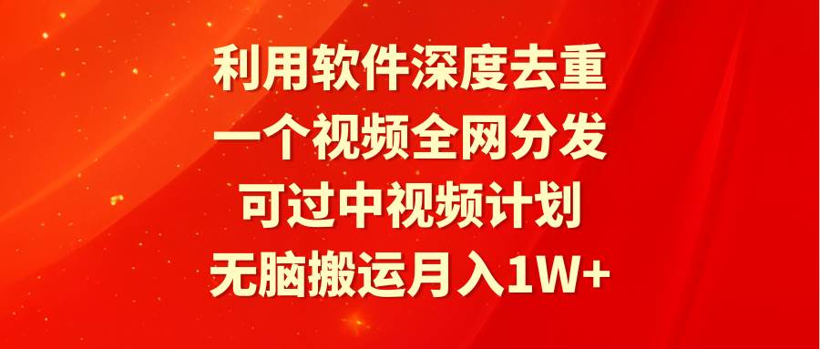 （9224期）利用软件深度去重，一个视频全网分发，可过中视频计划，无脑搬运月入1W+-云深网创社