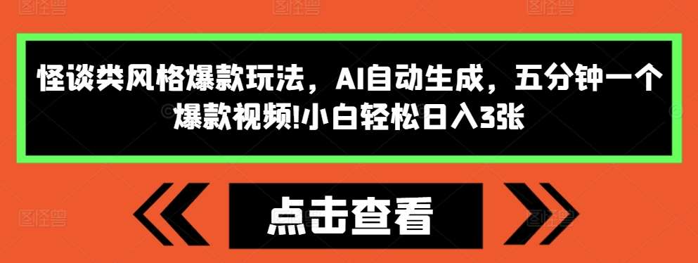 怪谈类风格爆款玩法，AI自动生成，五分钟一个爆款视频，小白轻松日入3张【揭秘】-云深网创社