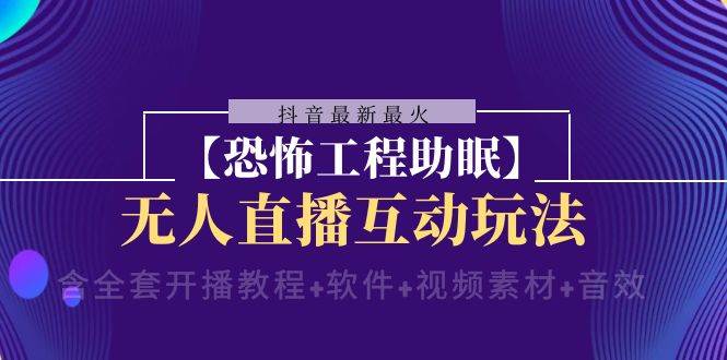 （8259期）抖音最新最火【恐怖工程助眠】无人直播互动玩法（含全套开播教程+软件+…-云深网创社