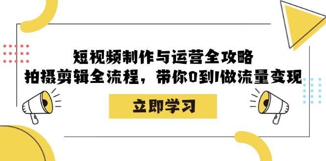 （12986期）短视频制作与运营全攻略：拍摄剪辑全流程，带你0到1做流量变现-云深网创社