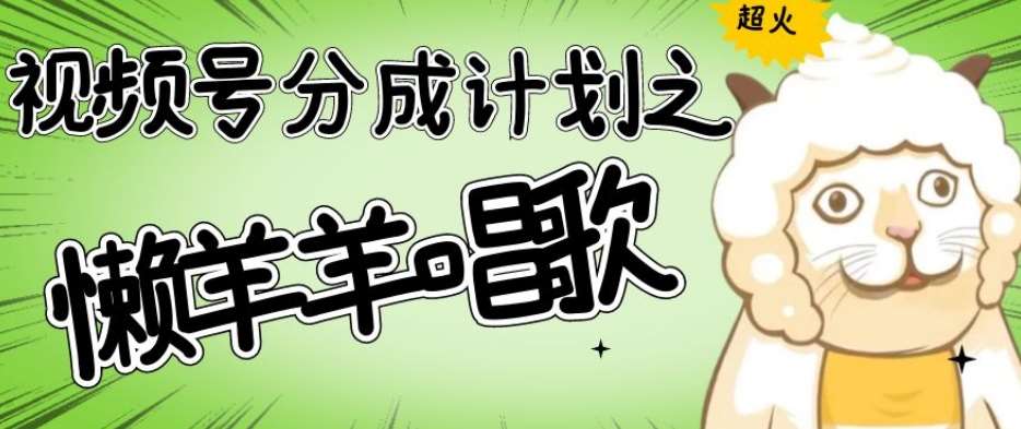 视频号分成计划之懒羊羊唱歌，羊村的羊唱歌号爆火，操作简单，收益轻松破千【揭秘】-云深网创社