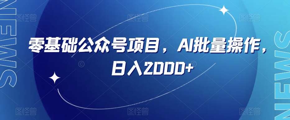 零基础公众号项目，AI批量操作，日入2000+【揭秘】-云深网创社