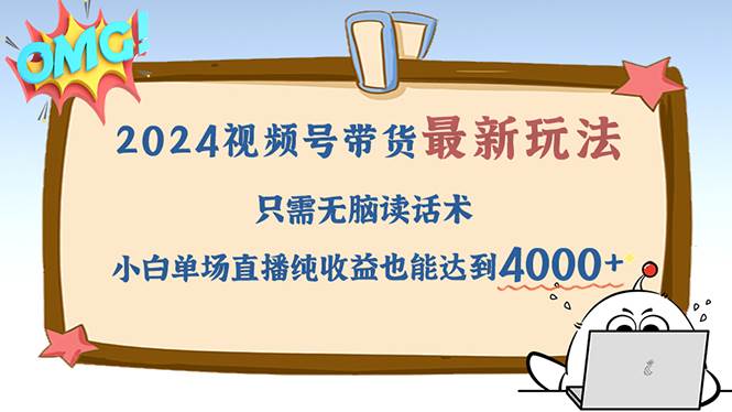 （12837期）2024视频号最新玩法，只需无脑读话术，小白单场直播纯收益也能达到4000+-云深网创社