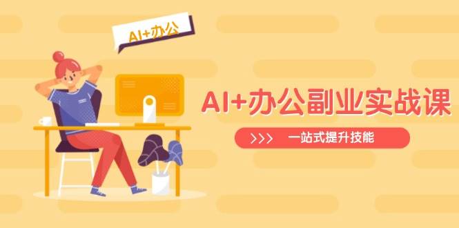 （14535期）AI+办公副业实战课：从Excel到PPT，从行业分析到视频制作，一站式提升技能-云深网创社