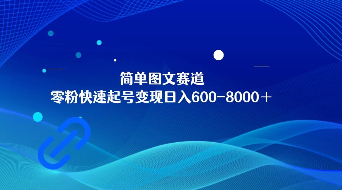 简单图文赛道，零粉快速起号变现日600-8000＋，可放大矩阵操作-云深网创社