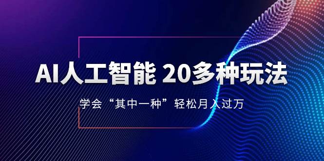 （8082期）AI人工智能 20多种玩法 学会“其中一种”轻松月入过万，持续更新AI最新玩法-云深网创社