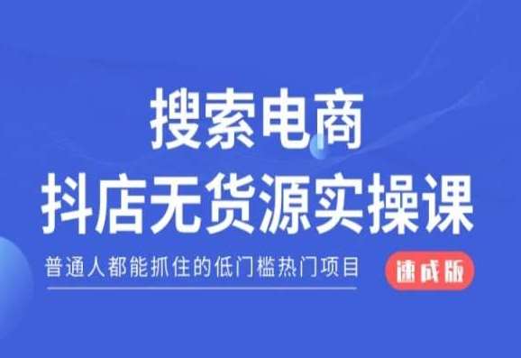 搜索电商抖店无货源必修课，普通人都能抓住的低门槛热门项目【速成版】-云深网创社