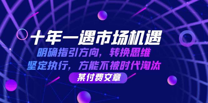 十年一遇市场机遇，明确指引方向，转换思维，坚定执行，方能不被时代淘汰-云深网创社