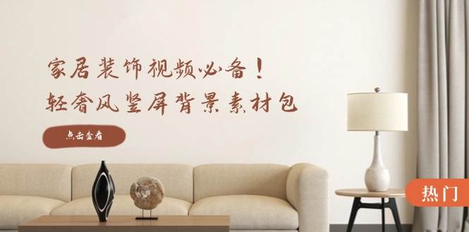 家居装饰视频必备！轻奢风竖屏背景素材包，含清晰、中间虚化、全屏虚化-云深网创社