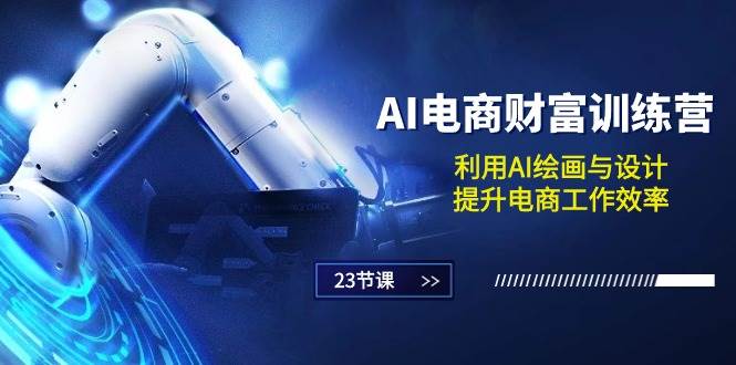 （10924期）AI电商-财富训练营：利用AI绘画与设计，提升电商工作效率（23节课）-云深网创社
