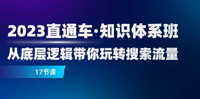 （7977期）2023直通车·知识体系班：从底层逻辑带你玩转搜索流量（17节课）-云深网创社