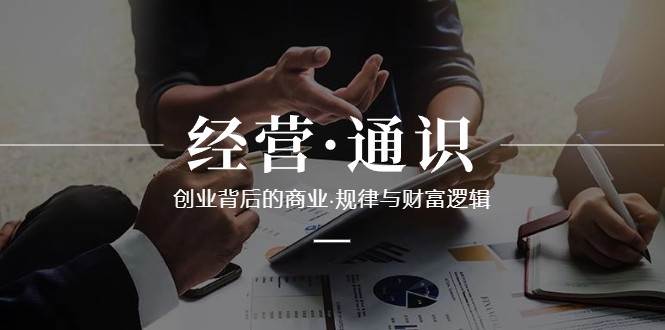 经营通识，创业背后的商业规律与财富逻辑（10节课）-云深网创社
