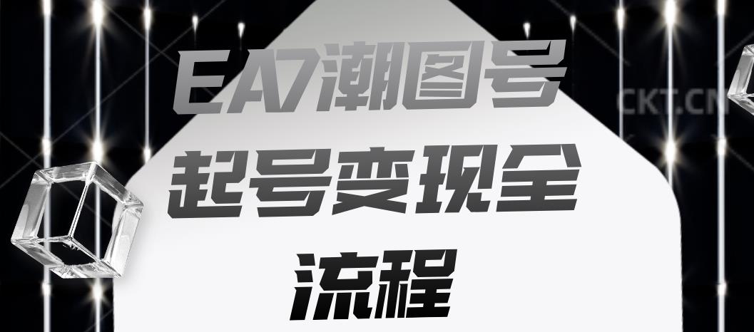 EA7潮图号起号变现全流程，快速起号飞速涨粉【揭秘】-云深网创社