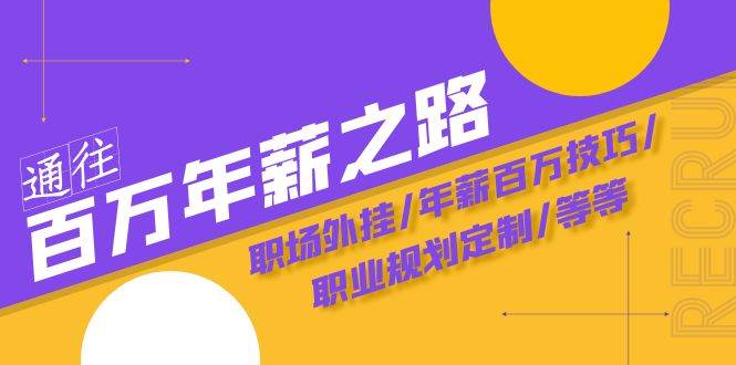 通往百万年薪之路·陪跑训练营：职场外挂/年薪百万技巧/职业规划定制/等等-云深网创社