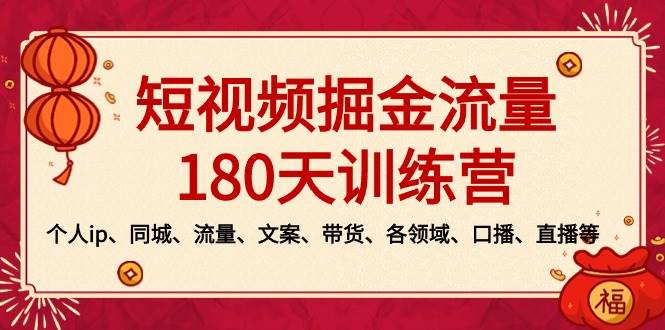 （8932期）短视频-掘金流量180天训练营，个人ip、同城、流量、文案、带货、各领域…-云深网创社