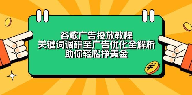 谷歌广告投放教程：关键词调研至广告优化全解析，助你轻松挣美金-云深网创社