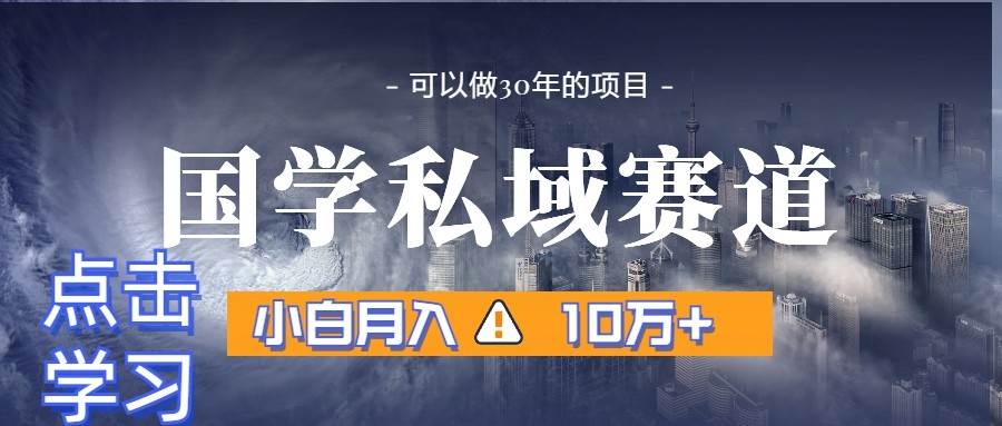 暴力国学私域赛道，小白月入10万+，引流+转化一整套流程-云深网创社