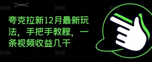 夸克拉新12月最新玩法，手把手教程，一条视频收益几千-云深网创社